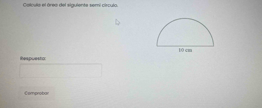 Calcula el área del siguiente semi círculo. 
Respuesta: 
Comprobar