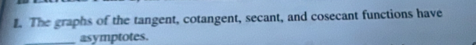 The graphs of the tangent, cotangent, secant, and cosecant functions have 
_asymptotes.