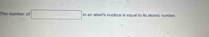 The number of 10,0) in an atom's nucleus is equal to its atomic number.