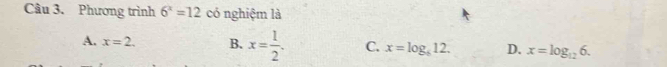 Phương trình 6^x=12 có nghiệm là
A. x=2. B. x= 1/2 . C. x=log _612. D. x=log _126.