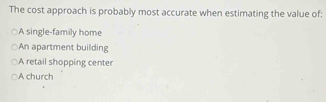 The cost approach is probably most accurate when estimating the value of:
A single-family home
An apartment building
A retail shopping center
A church
