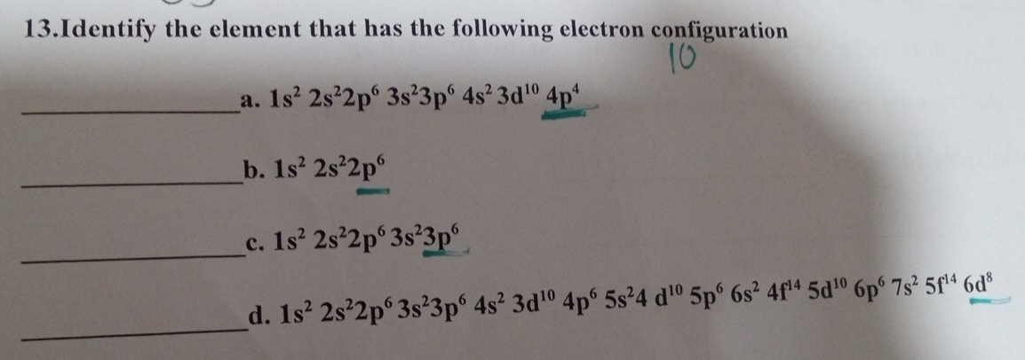 Identify the element that has the following electron configuration 
_a. 1s^22s^22p^63s^23p^64s^23d^(10)4p^4
__b. 1s^22s^22p^6
_ 
c. 1s^22s^22p^63s^23p^6
_ 
_d. 1s^22s^22p^63s^23p^64s^23d^(10)4p^65s^24d^(10)5p^66s^24f^(14)5d^(10)6p^67s^25f^(14)6d^8