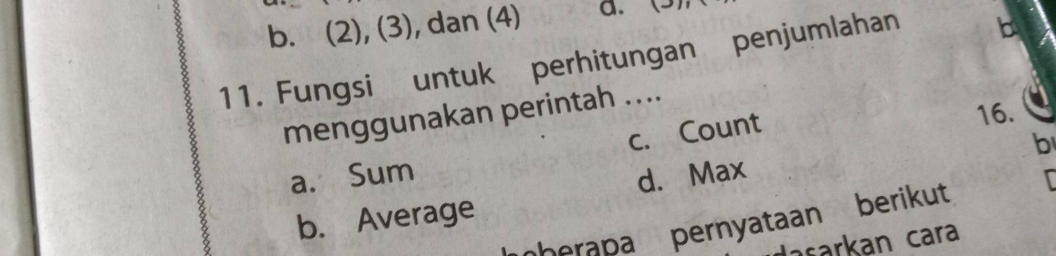 b. (2), (3), dan (4) a. 
11. Fungsi untuk perhitungan penjumlahan
b
16.
menggunakan perintah ....
c. Count
b
a. Sum d. Max

b. Average
erapa pernyataan berikut
asarkan cara