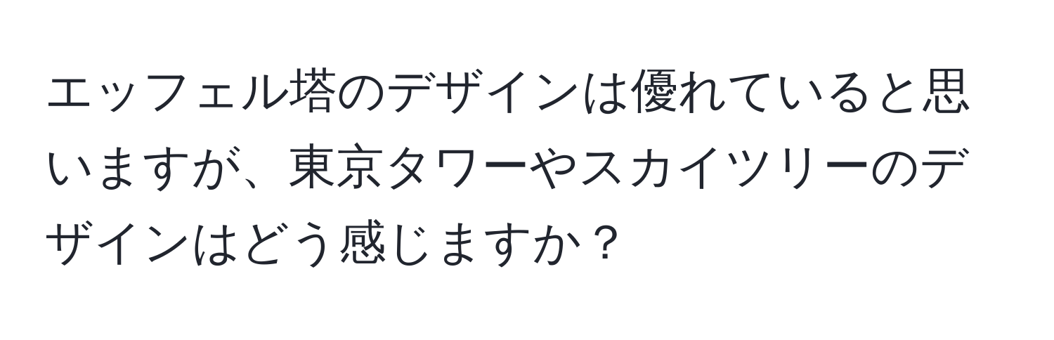 エッフェル塔のデザインは優れていると思いますが、東京タワーやスカイツリーのデザインはどう感じますか？