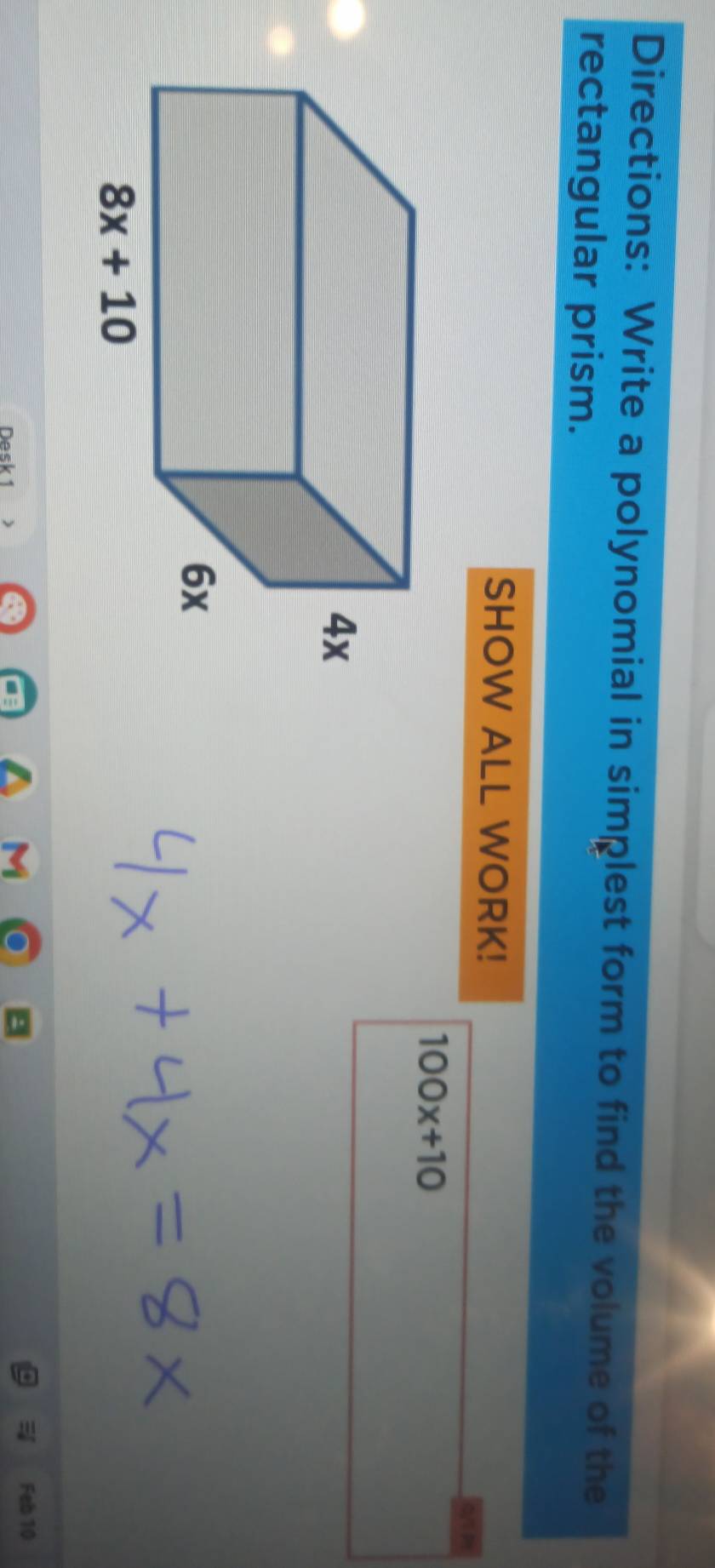 Directions: Write a polynomial in simplest form to find the volume of the
rectangular prism.
SHOW ALL WORK!
100x+10
Feb 10