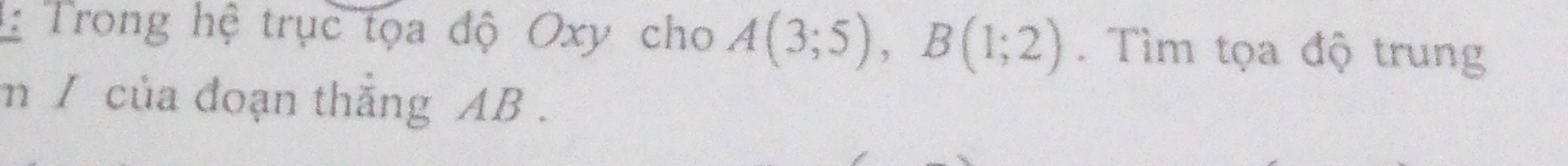 Trong hệ trục tọa độ Oxy cho A(3;5), B(1;2). Tìm tọa độ trung 
m / của đoạn thắng AB.