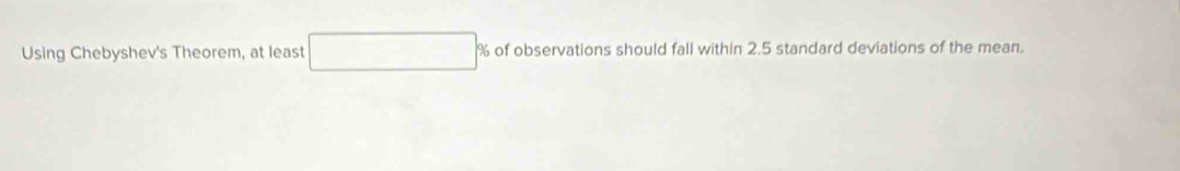 Using Chebyshev's Theorem, at least % of observations should fall within 2.5 standard deviations of the mean.