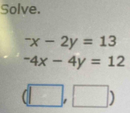 Solve.
^-x-2y=13
-4x-4y=12
|)