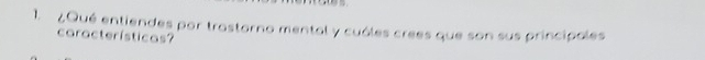 ¿Qué entiendes por trastorno mental y cuóles crees que son sus principales 
características?