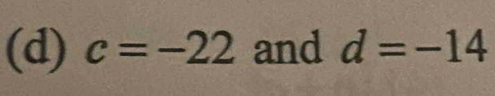 c=-22 and d=-14