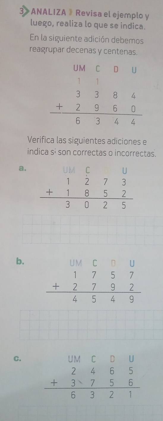 3》 ANALIZA 》 Revisa el ejemplo y
luego, realiza lo que se indica.
En la siguiente adición debemos
reagrupar decenas y centenas.
Verifica las siguientes adiciones e
indica si son correctas o incorrectas.
a.
b.
C.