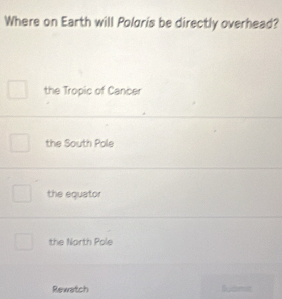 Where on Earth will Polgris be directly overhead?
the Tropic of Cancer
the South Pole
the equator
the North Pole
Rewatch