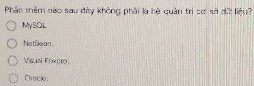 Phần mềm nào sau đây không phải là hệ quản trị cơ sở dữ liệu?
MySQL
NetBean.
Visual Foxpro.
Oracle.