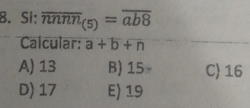 Si: overline nnnn_(5)=overline ab8
Calcular: a+b+n
A) 13 B) 15
C) 16
D) 17 E) 19