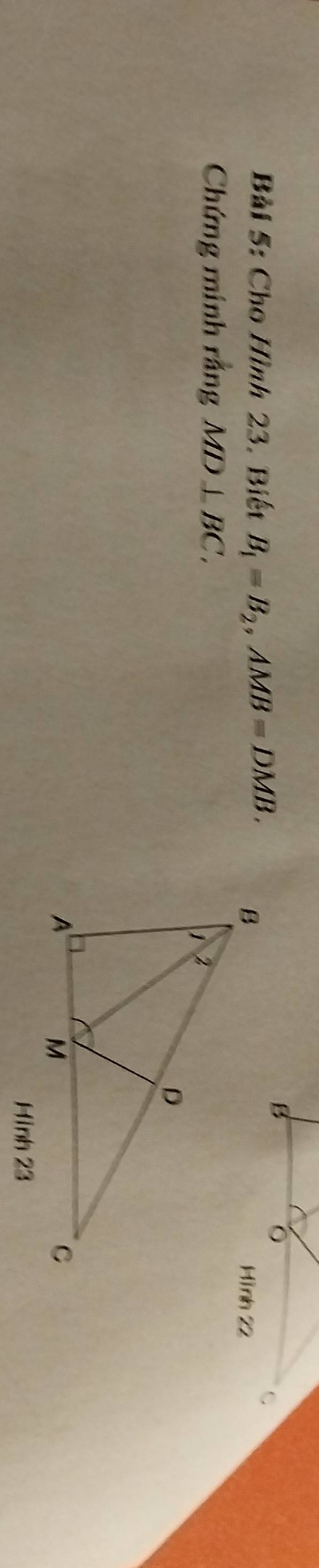 Cho Hình 23. Biết B_1=B_2, AMB=DMB. 
Hình 22 
Chứng minh rằng MD⊥ BC. 
Hình 23