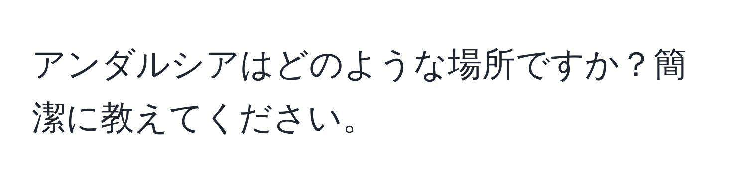 アンダルシアはどのような場所ですか？簡潔に教えてください。