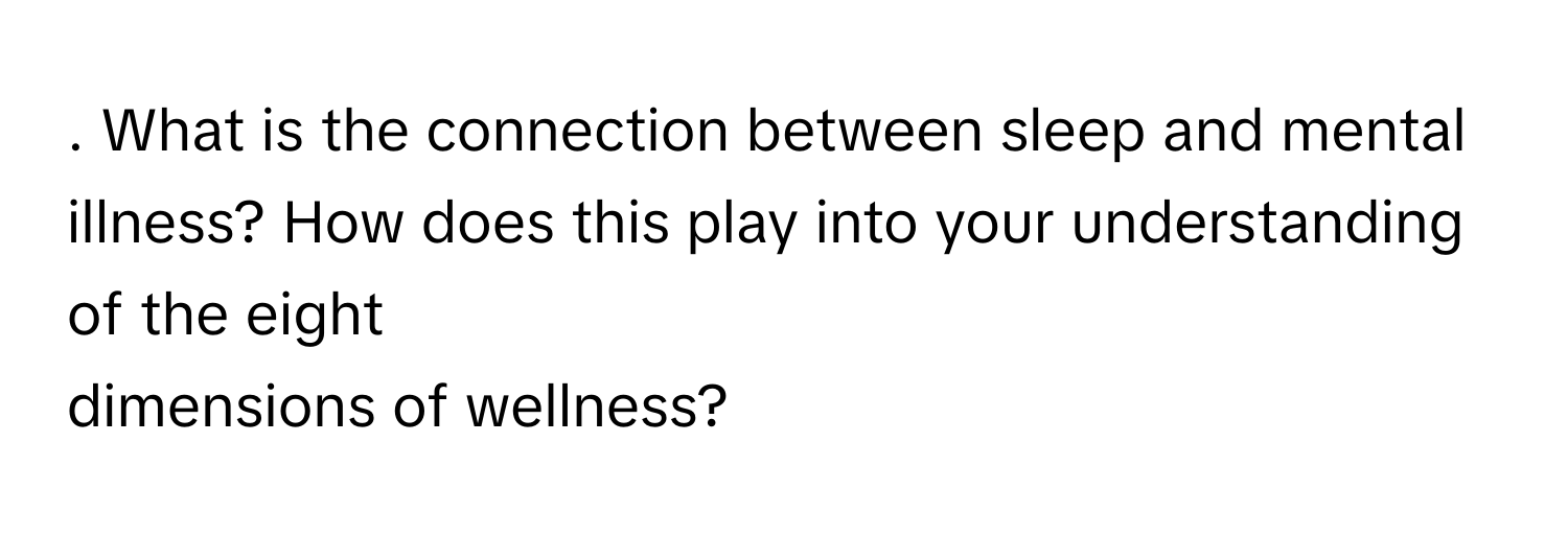 What is the connection between sleep and mental illness? How does this play into your understanding of the eight
 

dimensions of wellness?