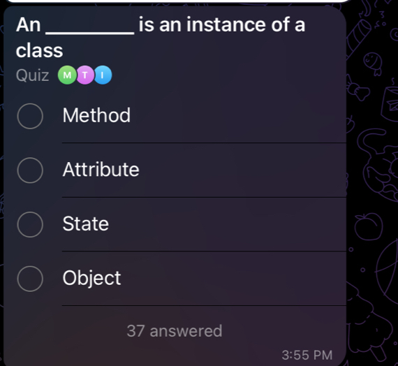 An _is an instance of a
class
Quiz M T
Method
Attribute
State
Object
37 answered
3:55 PM