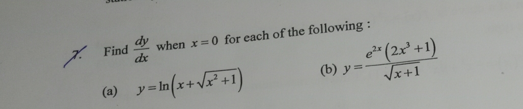 Find  dy/dx  when x=0 for each of the following : 
(a) y=ln (x+sqrt(x^2+1))
(b) y= (e^(2x)(2x^3+1))/sqrt(x+1) 