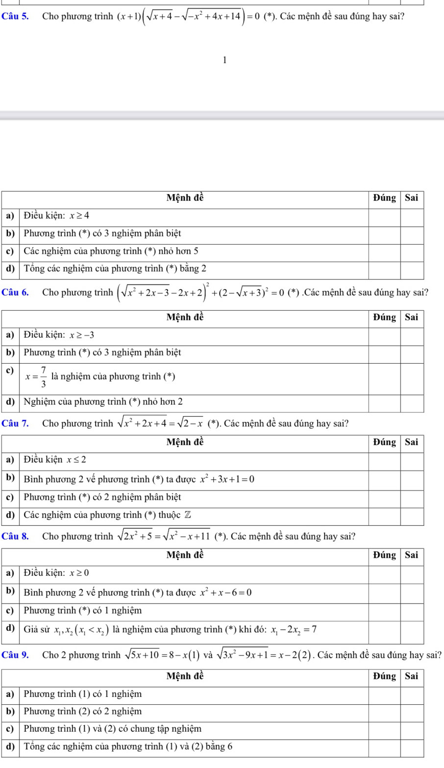 Cho phương trình (x+1)(sqrt(x+4)-sqrt(-x^2+4x+14))=0 (*). Các mệnh đề sau đúng hay sai?
Câu 6. Cho phương trình (sqrt(x^2+2x-3)-2x+2)^2+(2-sqrt(x+3))^2=0(*) Các mệnh đề sau đúng hay sai?
Mệnh đề Đúng Sai
a) Điều kiện: x≥ -3
b)  Phương trình (*) có 3 nghiệm phân biệt
c) x= 7/3  là nghiệm của phương trình (*)
d) | Nghiệm của phương trình (*) nhỏ hơn 2
Câu 7. Cho phương trình sqrt(x^2+2x+4)=sqrt(2-x)(*) ). Các mệnh đề sau đúng hay sai?
Mệnh đề Đúng Sai
a) Điều kiện x≤ 2
b) Bình phương 2 vế phương trình (*) ta được x^2+3x+1=0
c)  Phương trình (*) có 2 nghiệm phân biệt
d) | Các nghiệm của phương trình (*) thuộc Z
Câu 8. Cho phương trình sqrt(2x^2+5)=sqrt(x^2-x+11)(*). Các mệnh đề sau đúng hay sai?
Câu 9. Cho 2 phương trình sqrt(5x+10)=8-x(1) và sqrt(3x^2-9x+1)=x-2(2). Các mệnh đề sau đúng hay sai?