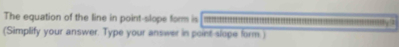 The equation of the line in point-slope form is 
(Simplify your answer. Type your answer in point slope form.)