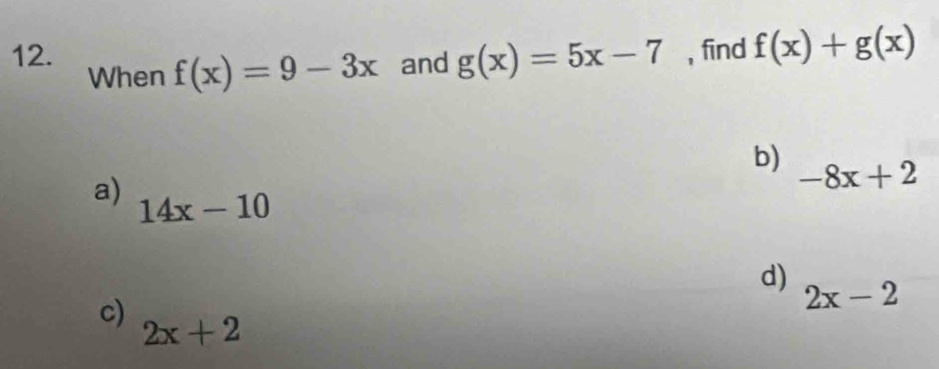 find f(x)+g(x)
When f(x)=9-3x and g(x)=5x-7
b) -8x+2
a) 14x-10
d) 2x-2
c)
2x+2