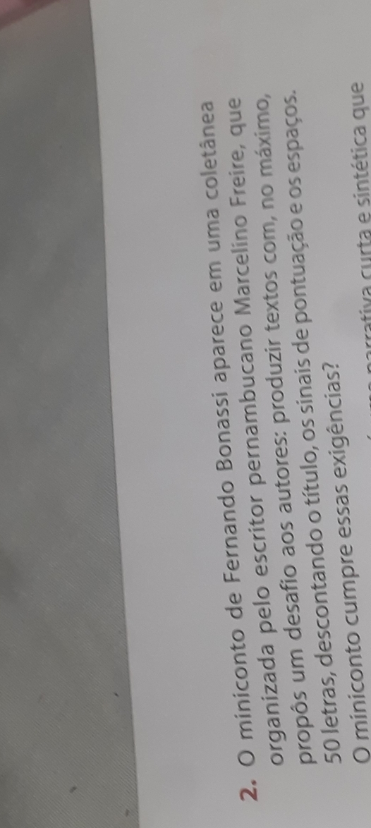 miniconto de Fernando Bonassi aparece em uma coletânea 
organizada pelo escritor pernambucano Marcelino Freire, que 
propôs um desafio aos autores: produzir textos com, no máximo,
50 letras, descontando o título, os sinais de pontuação e os espaços. 
O miniconto cumpre essas exigências? 
arrativa curta e sintética que