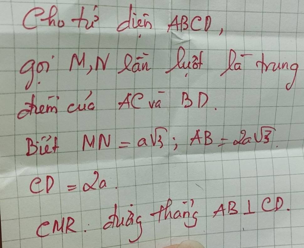 Choto dièn ABCD, 
goi M, N Rán Ruǒn Pat drung 
ohem cuc Ae va BD. 
Buet MN=asqrt(3); AB=2asqrt(3).
CD=2a. 
cuRe: shuig thans AB⊥ CD.