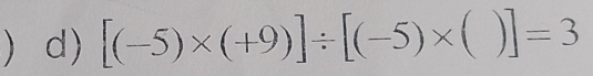 ) d) [(-5)* (+9)]/ [(-5)* ( °° )|=3