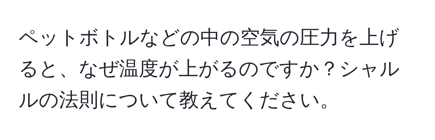 ペットボトルなどの中の空気の圧力を上げると、なぜ温度が上がるのですか？シャルルの法則について教えてください。