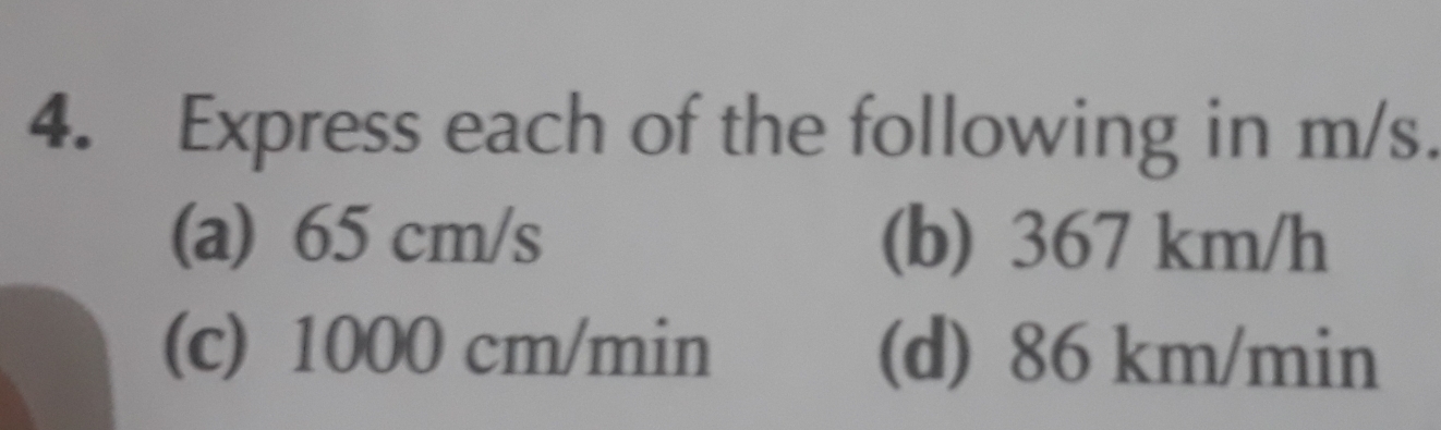 Express each of the following in m/s.
(a) 65 cm/s (b) 367 km/h
(c) 1000 cm/min (d) 86 km/min