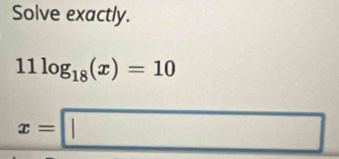 Solve exactly.
11log _18(x)=10
x=□
 1/2 