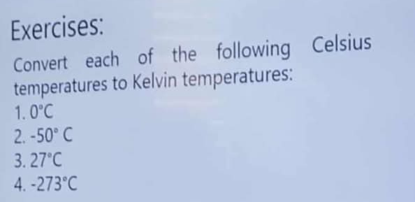 Convert each of the following Celsius 
temperatures to Kelvin temperatures: 
1. 0°C
2. -50°C
3. 27°C
4. -273°C