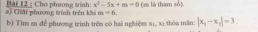 Cho phương trình: x^2-5x+m=0 (m là tham số). 
a) Giải phương trình trên khi m=6. 
b) Tìm m để phương trình trên có hai nghiệm X_1, X_2 thỏa mãn: |x_1-x_2|=3.