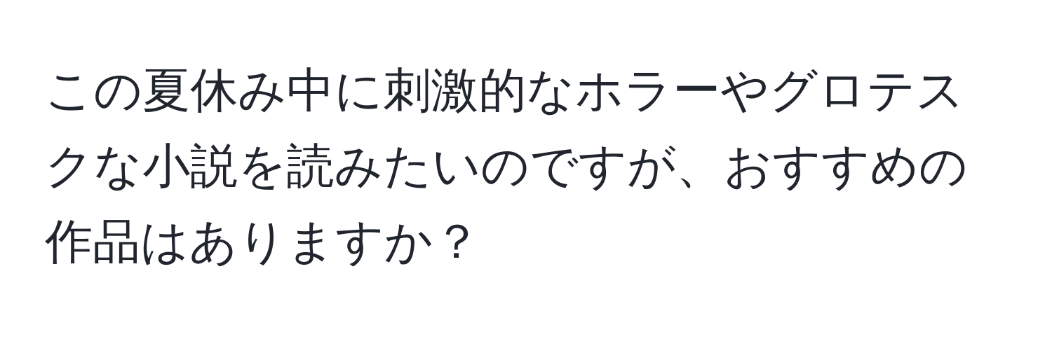 この夏休み中に刺激的なホラーやグロテスクな小説を読みたいのですが、おすすめの作品はありますか？