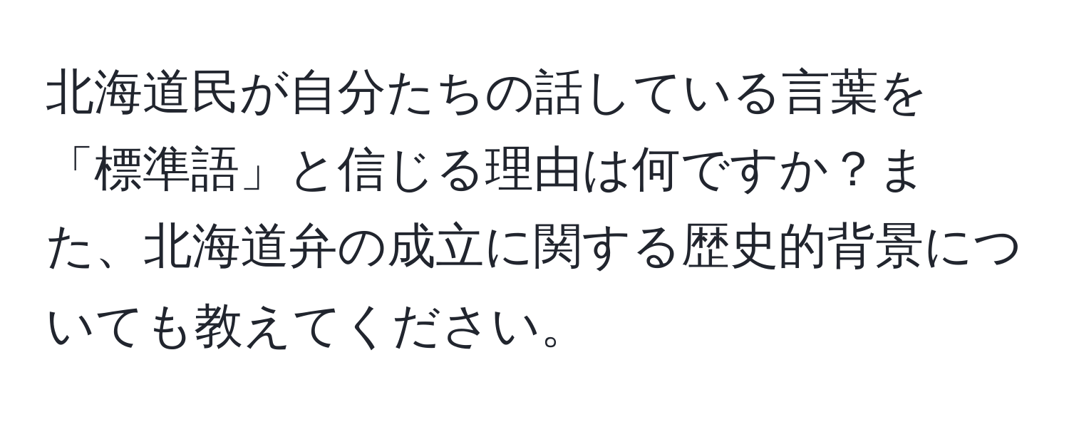 北海道民が自分たちの話している言葉を「標準語」と信じる理由は何ですか？また、北海道弁の成立に関する歴史的背景についても教えてください。