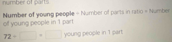 number of parts. 
Number of young people ÷ Number of parts in ratio = Number 
of young people in 1 part
72/ □ =□ young people in 1 part