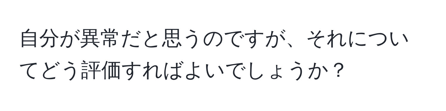 自分が異常だと思うのですが、それについてどう評価すればよいでしょうか？