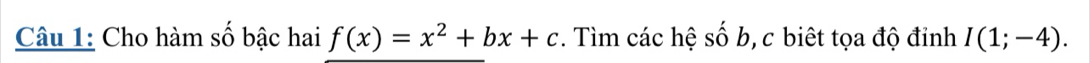 Cho hàm số bậc hai f(x)=x^2+bx+c. Tìm các hệ shat ob , c biết tọa độ đỉnh I(1;-4).