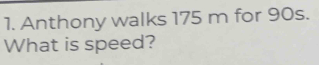 Anthony walks 175 m for 90s. 
What is speed?