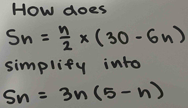 How does
S_n= n/2 * (30-6n)
simplity into
Sn=3n(5-n)