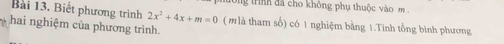 long trình đã cho không phụ thuộc vào m. 
Bài 13. Biết phương trình 2x^2+4x+m=0 ( m là tham số) có 1 nghiệm bằng 1.Tính tổng bình phương 
hai nghiệm của phương trình.