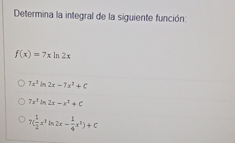 Determina la integral de la siguiente función:
f(x)=7xln 2x
7x^2ln 2x-7x^2+C
7x^2ln 2x-x^2+C
7( 1/2 x^2ln 2x- 1/4 x^2)+C