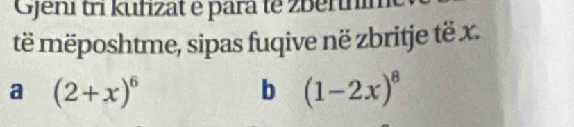 Gjeni tri kufizat e para te zberní
të mëposhtme, sipas fuqive në zbritje të x.
a (2+x)^6
b (1-2x)^8