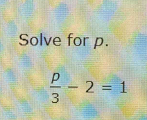 Solve for p.
 p/3 -2=1