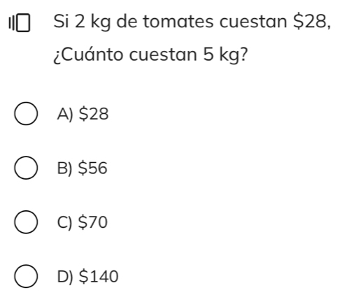 Si 2 kg de tomates cuestan $28,
¿Cuánto cuestan 5 kg?
A) $28
B) $56
C) $70
D) $140