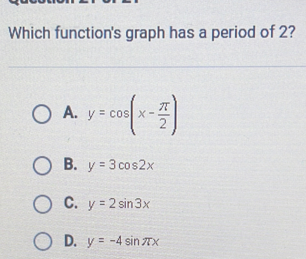 Which function's graph has a period of 2?
A. y=cos (x- π /2 )
B. y=3cos 2x
C. y=2sin 3x
D. y=-4sin π x