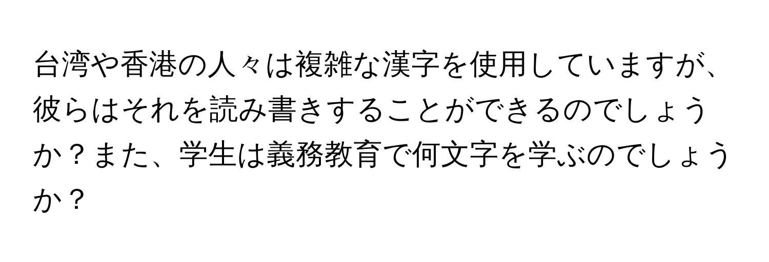 台湾や香港の人々は複雑な漢字を使用していますが、彼らはそれを読み書きすることができるのでしょうか？また、学生は義務教育で何文字を学ぶのでしょうか？