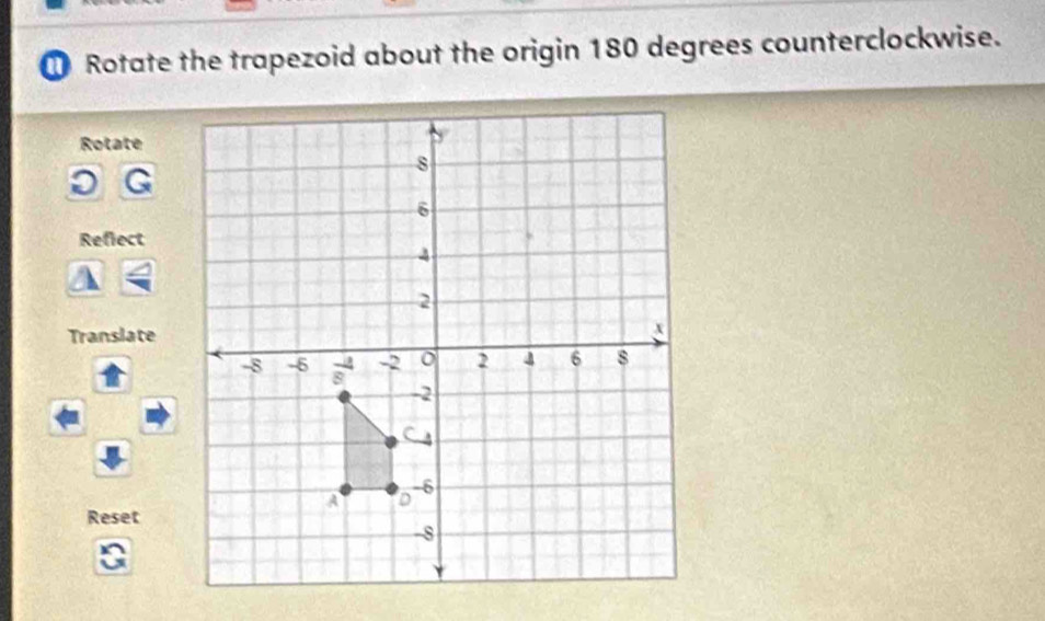 Rotate the trapezoid about the origin 180 degrees counterclockwise. 
Rotate
9
Refiect 
Translate 
Reset 
a