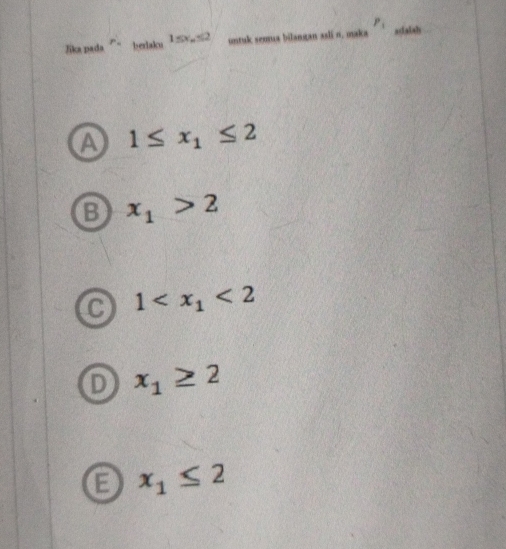 Jika pada “ beriaku 1≤ x_n≤ 2 untuk semua bilangan asli n. maka P_1 adalsh
A 1≤ x_1≤ 2
B x_1>2
C 1 <2</tex>
D x_1≥ 2
B x_1≤ 2